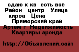 сдаю1к.кв..есть всё › Район ­ центр › Улица ­ кироа › Цена ­ 13 000 - Приморский край, Артем г. Недвижимость » Квартиры аренда   